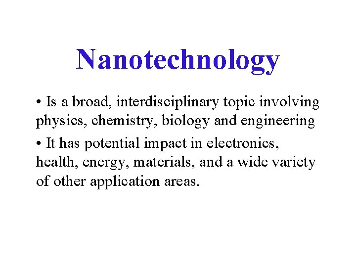 Nanotechnology • Is a broad, interdisciplinary topic involving physics, chemistry, biology and engineering •