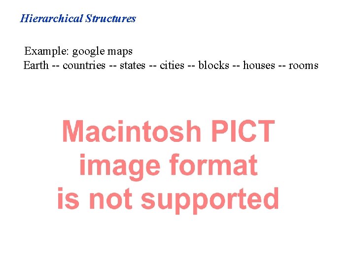 Hierarchical Structures Example: google maps Earth -- countries -- states -- cities -- blocks