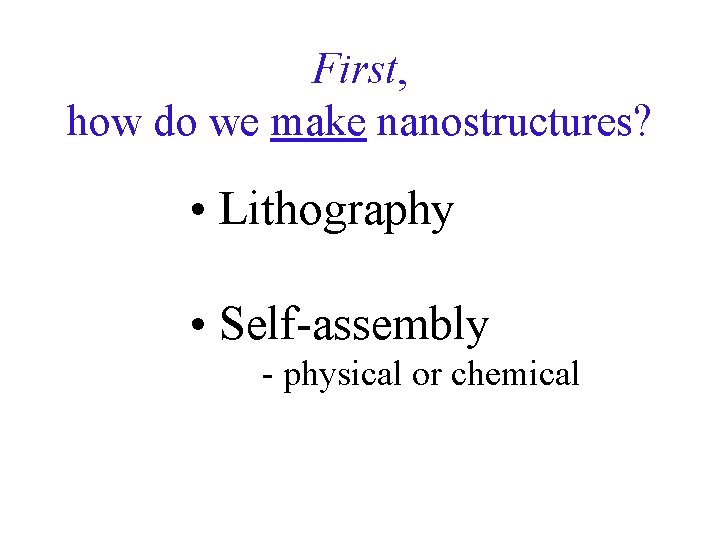 First, how do we make nanostructures? • Lithography • Self-assembly - physical or chemical