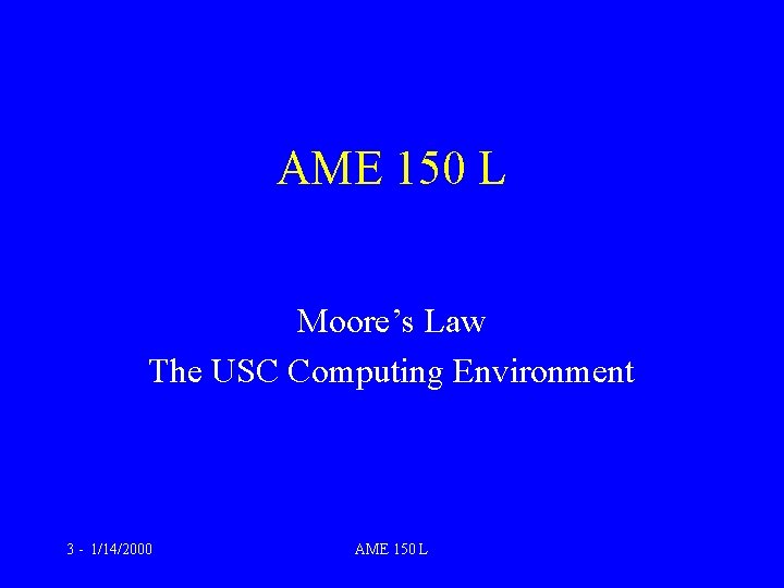 AME 150 L Moore’s Law The USC Computing Environment 3 - 1/14/2000 AME 150