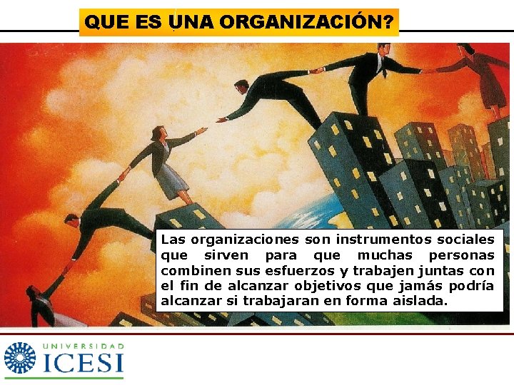 QUE ES UNA ORGANIZACIÓN? Las organizaciones son instrumentos sociales que sirven para que muchas