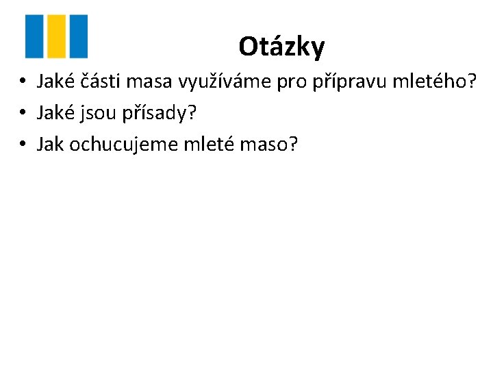 Otázky • Jaké části masa využíváme pro přípravu mletého? • Jaké jsou přísady? •