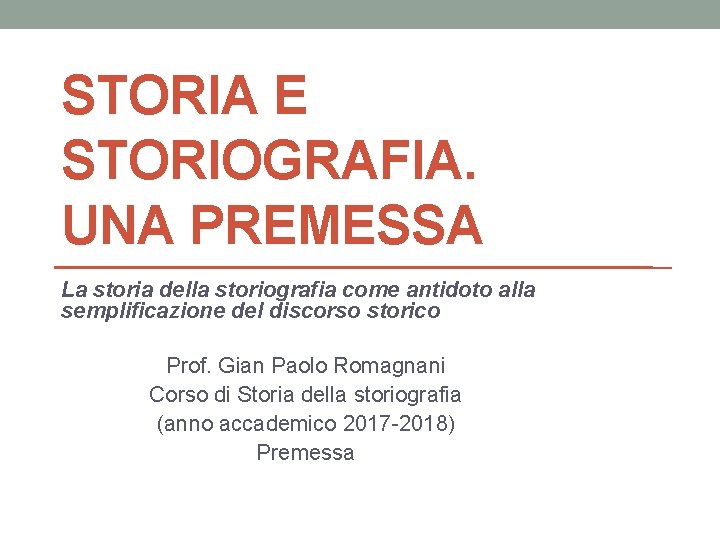 STORIA E STORIOGRAFIA. UNA PREMESSA La storia della storiografia come antidoto alla semplificazione del