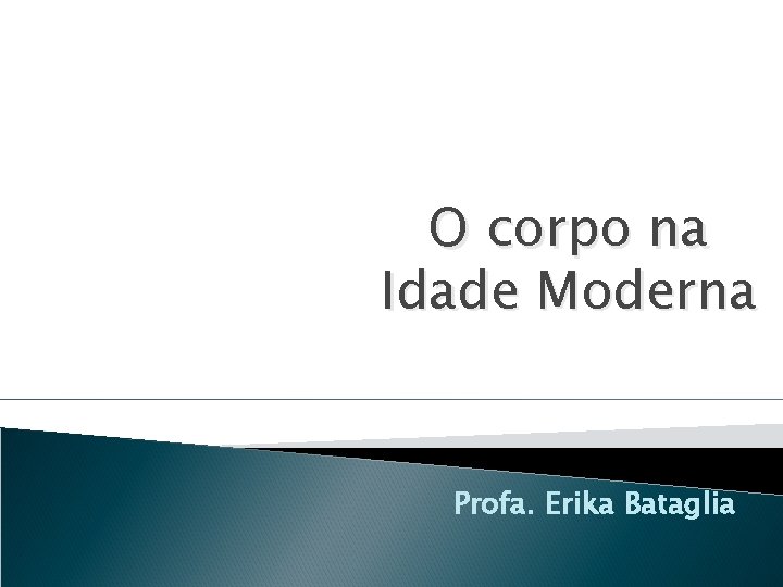 O corpo na Idade Moderna Profa. Erika Bataglia 