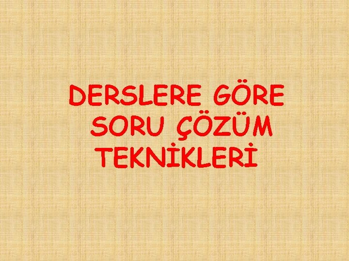 DERSLERE GÖRE SORU ÇÖZÜM TEKNİKLERİ 