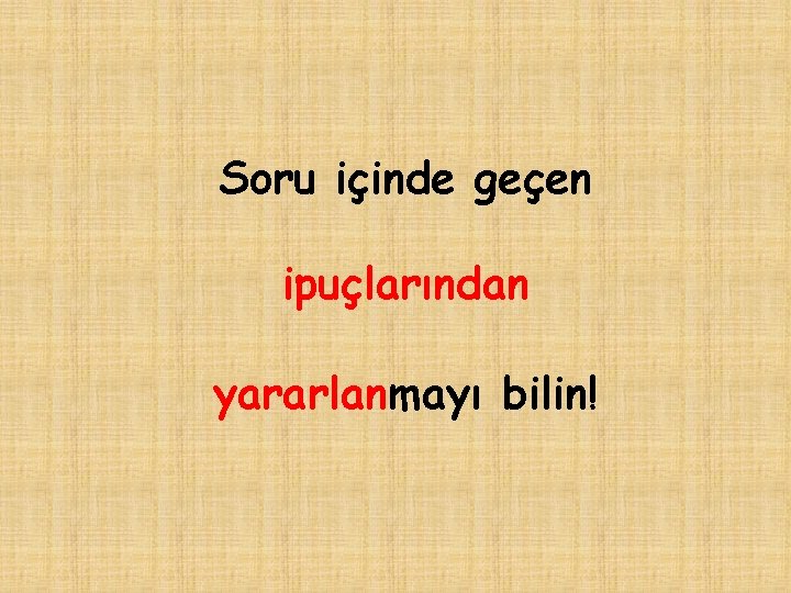Soru içinde geçen ipuçlarından yararlanmayı bilin! 