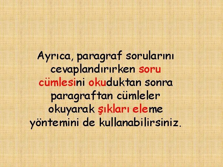 Ayrıca, paragraf sorularını cevaplandırırken soru cümlesini okuduktan sonra paragraftan cümleler okuyarak şıkları eleme yöntemini