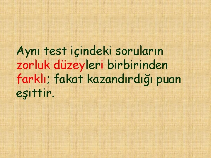 Aynı test içindeki soruların zorluk düzeyleri birbirinden farklı; fakat kazandırdığı puan eşittir. 