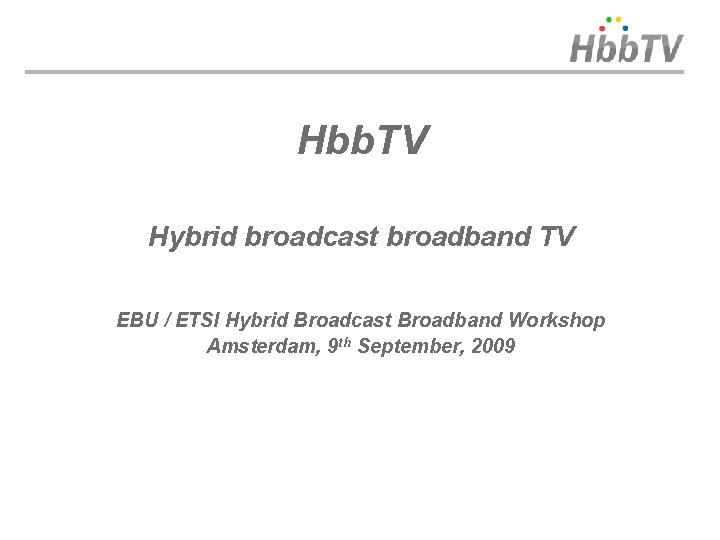 Hbb. TV Hybrid broadcast broadband TV EBU / ETSI Hybrid Broadcast Broadband Workshop Amsterdam,