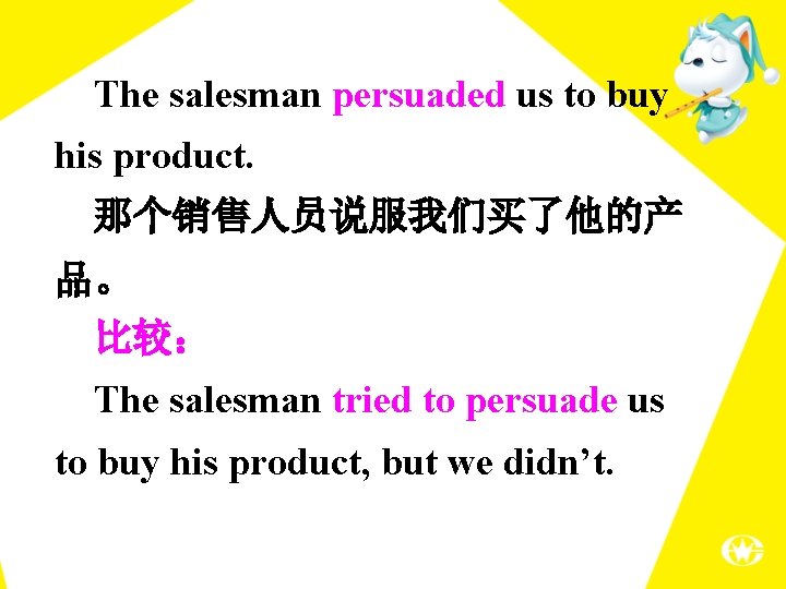 The salesman persuaded us to buy his product. 那个销售人员说服我们买了他的产 品。 比较： The salesman tried