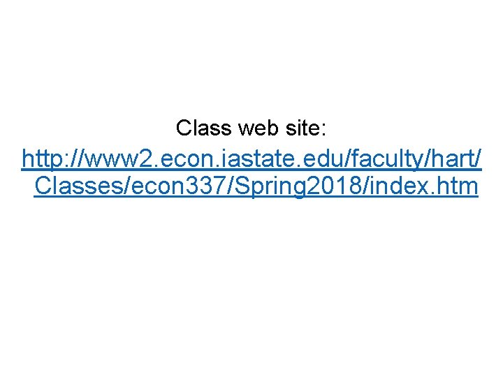 Class web site: http: //www 2. econ. iastate. edu/faculty/hart/ Classes/econ 337/Spring 2018/index. htm 