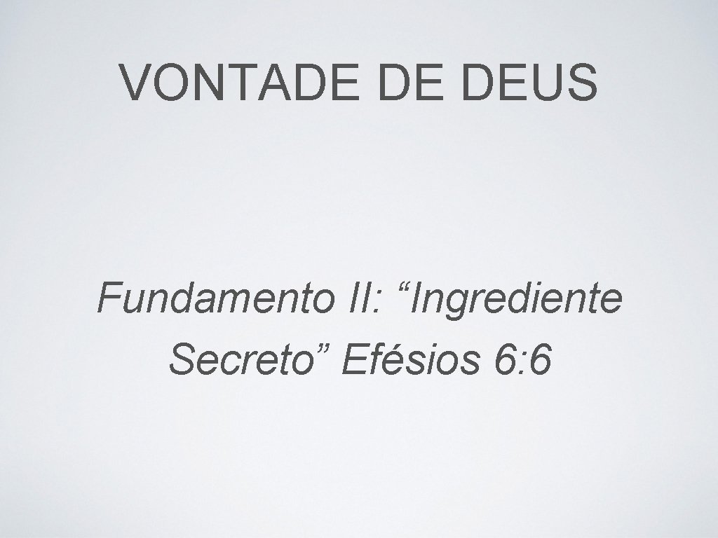 VONTADE DE DEUS Fundamento II: “Ingrediente Secreto” Efésios 6: 6 