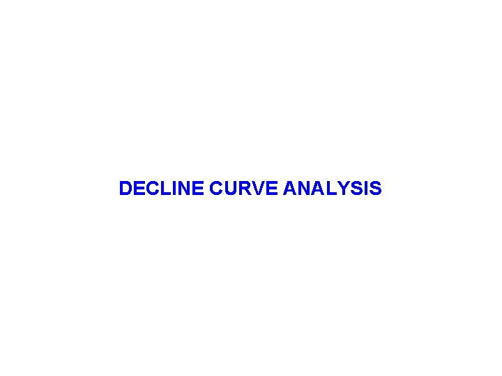 DECLINE CURVE ANALYSIS DECLINE CURVE ANALYSIS