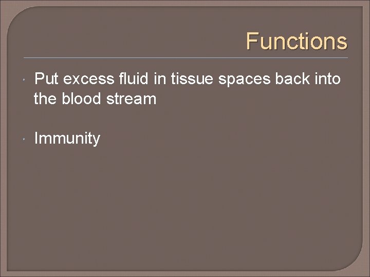 Functions Put excess fluid in tissue spaces back into the blood stream Immunity 