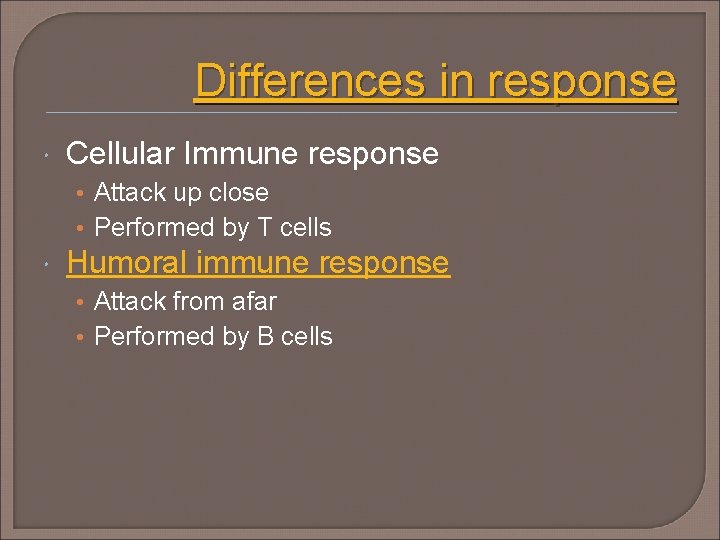 Differences in response Cellular Immune response • Attack up close • Performed by T