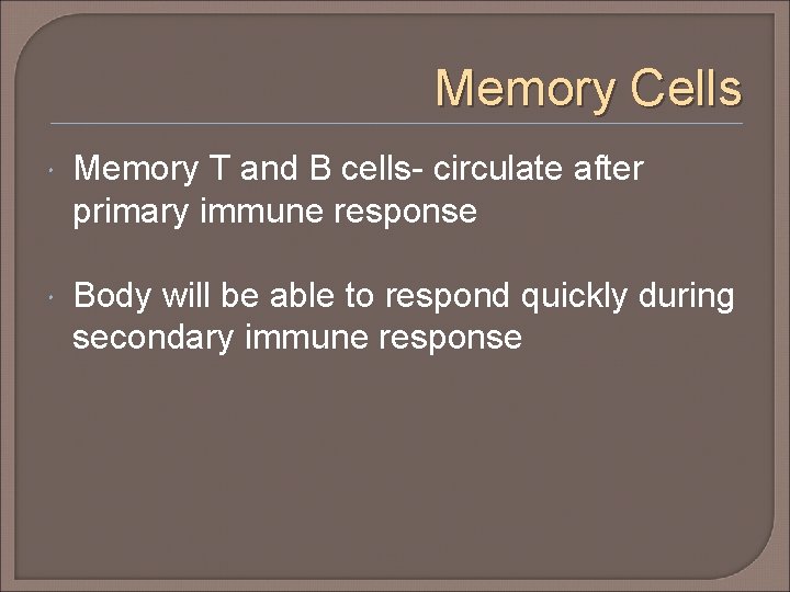 Memory Cells Memory T and B cells- circulate after primary immune response Body will