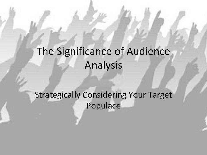 The Significance of Audience Analysis Strategically Considering Your Target Populace 