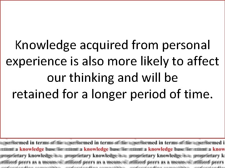 Knowledge acquired from personal experience is also more likely to affect our thinking and