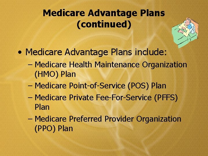 Medicare Advantage Plans (continued) • Medicare Advantage Plans include: – Medicare Health Maintenance Organization Medicare Advantage Plans (continued) • Medicare Advantage Plans include: – Medicare Health Maintenance Organization