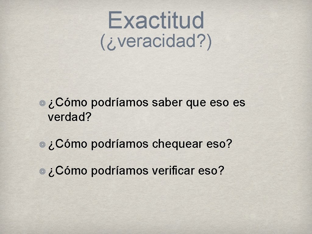 Exactitud (¿veracidad? ) ¿Cómo podríamos saber que eso es verdad? ¿Cómo podríamos chequear eso?