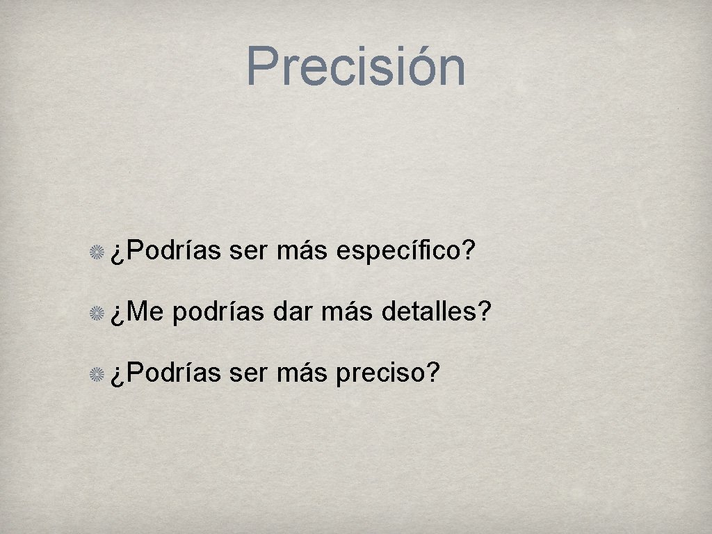 Precisión ¿Podrías ser más específico? ¿Me podrías dar más detalles? ¿Podrías ser más preciso?