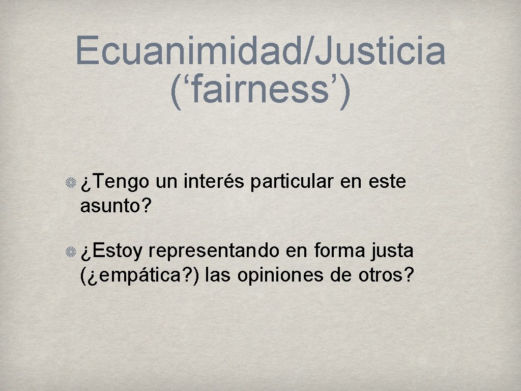 Ecuanimidad/Justicia (‘fairness’) ¿Tengo un interés particular en este asunto? ¿Estoy representando en forma justa
