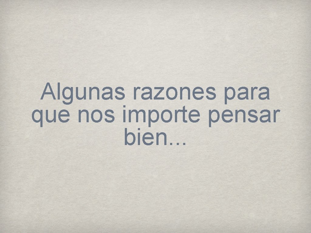 Algunas razones para que nos importe pensar bien. . . 