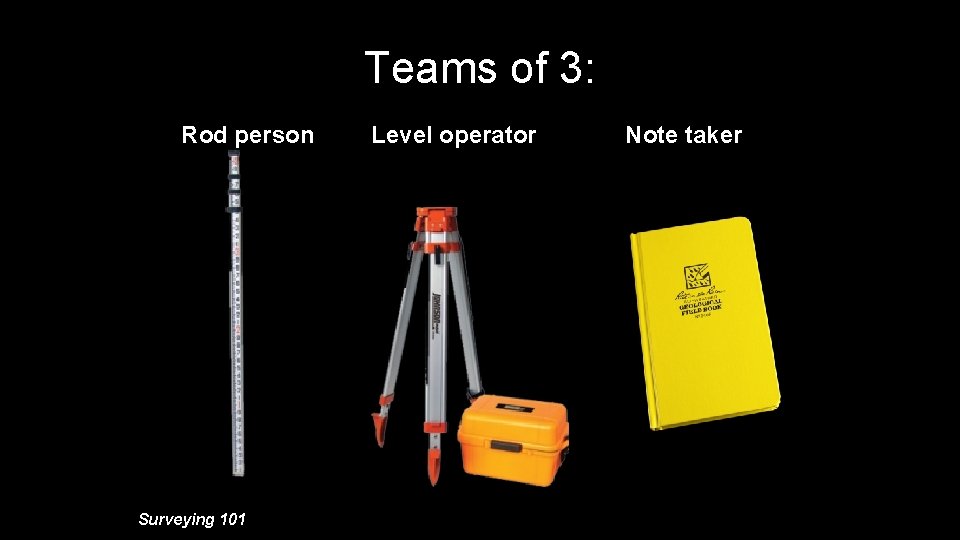 Teams of 3: Rod person Surveying 101 Level operator Note taker 