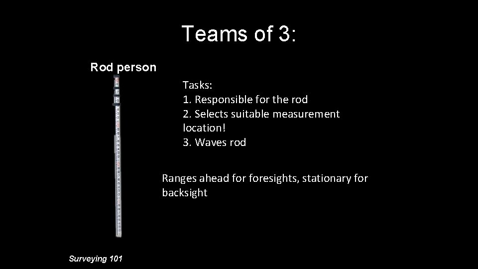 Teams of 3: Rod person Tasks: 1. Responsible for the rod 2. Selects suitable