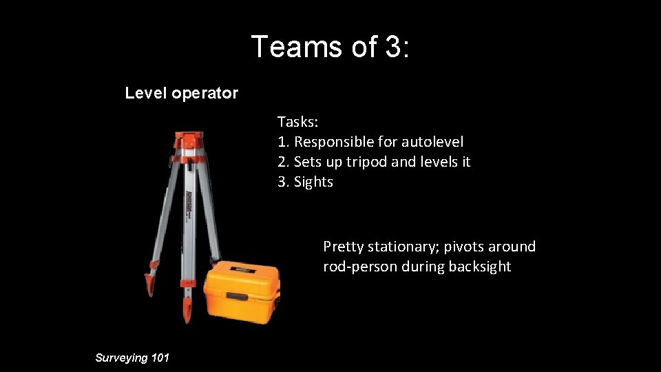 Teams of 3: Level operator Tasks: 1. Responsible for autolevel 2. Sets up tripod