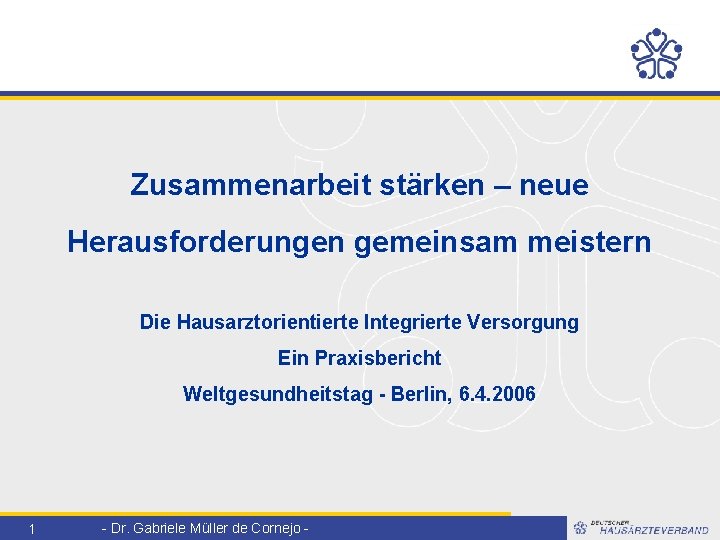 Zusammenarbeit stärken – neue Herausforderungen gemeinsam meistern Die Hausarztorientierte Integrierte Versorgung Ein Praxisbericht Weltgesundheitstag