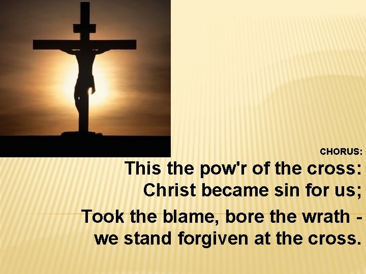CHORUS: This the pow'r of the cross: Christ became sin for us; Took the