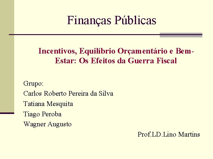 Finanças Públicas Incentivos, Equilíbrio Orçamentário e Bem. Estar: Os Efeitos da Guerra Fiscal Grupo: