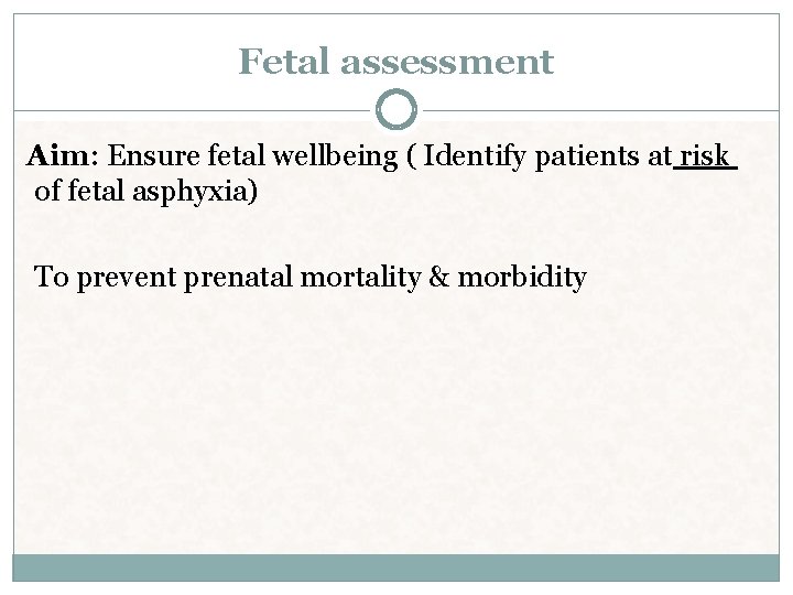 Fetal assessment Aim: Ensure fetal wellbeing ( Identify patients at risk of fetal asphyxia) Fetal assessment Aim: Ensure fetal wellbeing ( Identify patients at risk of fetal asphyxia)