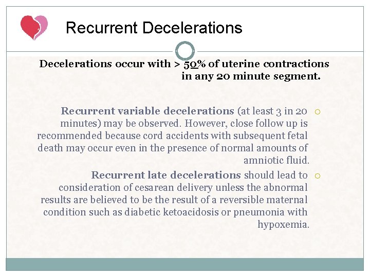 Recurrent Decelerations occur with > 50% of uterine contractions in any 20 minute segment. Recurrent Decelerations occur with > 50% of uterine contractions in any 20 minute segment.