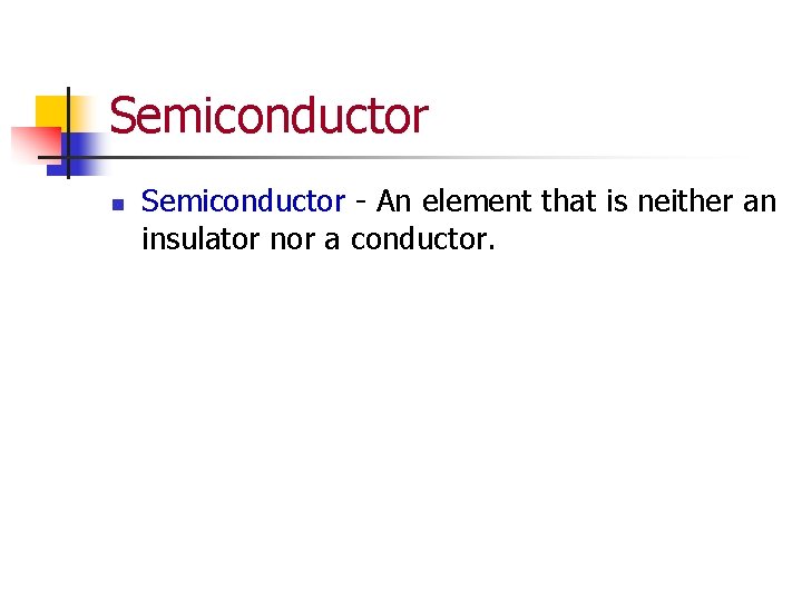 Semiconductor n Semiconductor - An element that is neither an insulator nor a conductor.