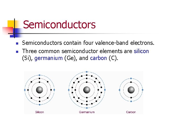 Semiconductors n n Semiconductors contain four valence-band electrons. Three common semiconductor elements are silicon