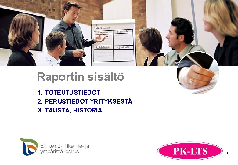 Raportin sisältö 1. TOTEUTUSTIEDOT 2. PERUSTIEDOT YRITYKSESTÄ 3. TAUSTA, HISTORIA 9 Raportin sisältö 1. TOTEUTUSTIEDOT 2. PERUSTIEDOT YRITYKSESTÄ 3. TAUSTA, HISTORIA 9