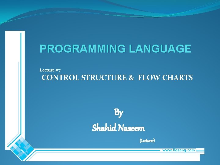 PROGRAMMING LANGUAGE Lecture #7 CONTROL STRUCTURE & FLOW CHARTS By Shahid Naseem (Lecturer) 