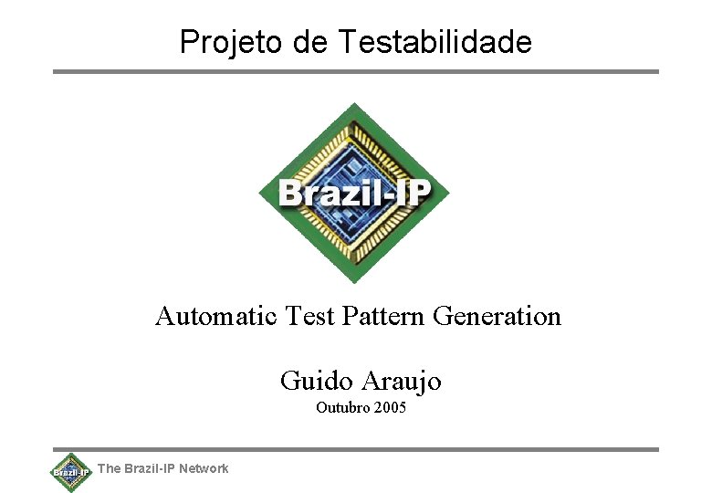 Projeto de Testabilidade Automatic Test Pattern Generation Guido Araujo Outubro 2005 The Brazil-IP Network