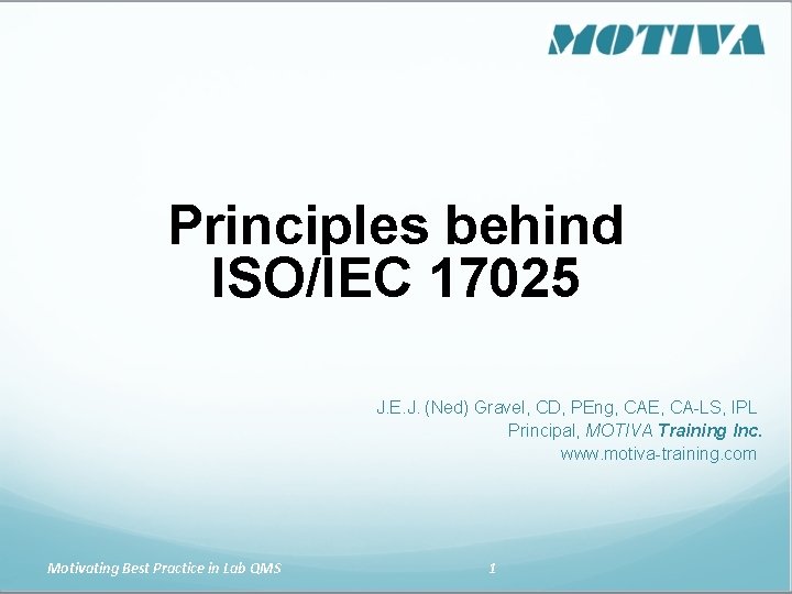 Principles behind ISO/IEC 17025 J. E. J. (Ned) Gravel, CD, PEng, CAE, CA-LS, IPL