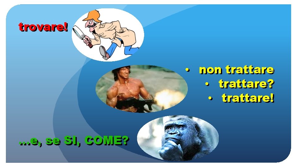 trovare! • non trattare • trattare? • trattare! …e, se SI, COME? 