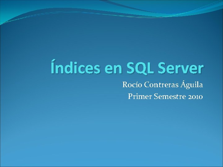 Índices en SQL Server Rocío Contreras Águila Primer Semestre 2010 