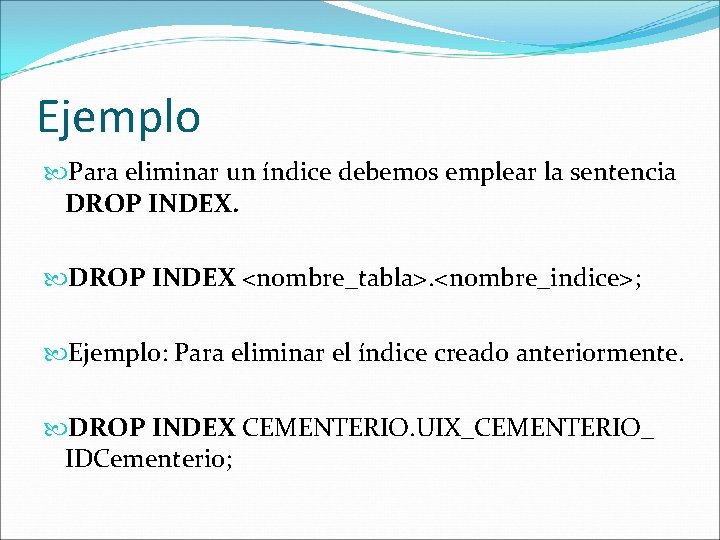 Ejemplo Para eliminar un índice debemos emplear la sentencia DROP INDEX <nombre_tabla>. <nombre_indice>; Ejemplo: