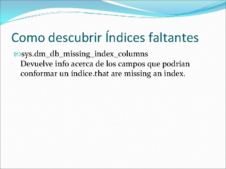 Como descubrir Índices faltantes sys. dm_db_missing_index_columns Devuelve info acerca de los campos que podrían