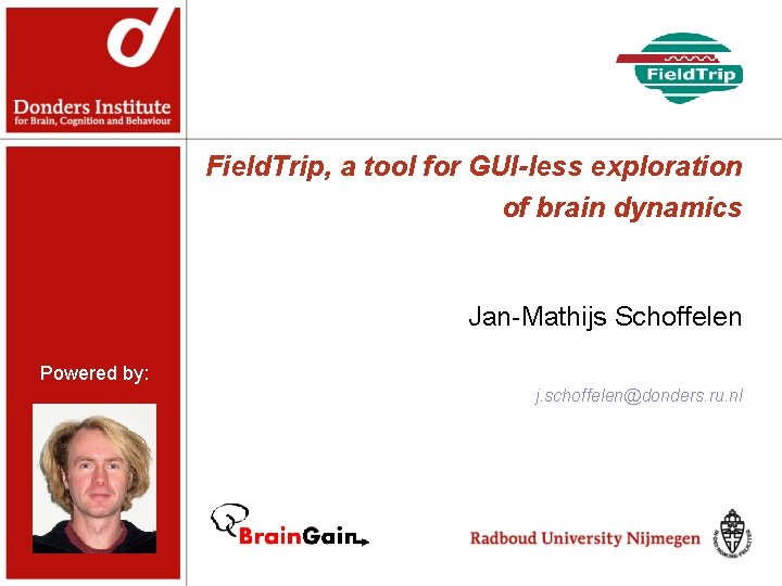 Field. Trip, a tool for GUI-less exploration of brain dynamics Jan-Mathijs Schoffelen Powered by: Field. Trip, a tool for GUI-less exploration of brain dynamics Jan-Mathijs Schoffelen Powered by: