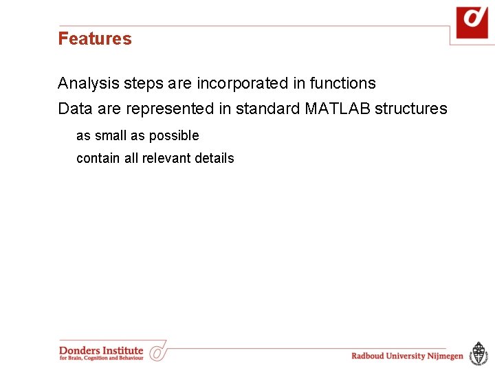Features Analysis steps are incorporated in functions Data are represented in standard MATLAB structures Features Analysis steps are incorporated in functions Data are represented in standard MATLAB structures