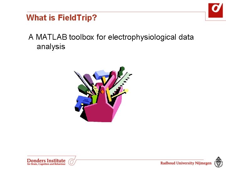 What is Field. Trip? A MATLAB toolbox for electrophysiological data analysis What is Field. Trip? A MATLAB toolbox for electrophysiological data analysis