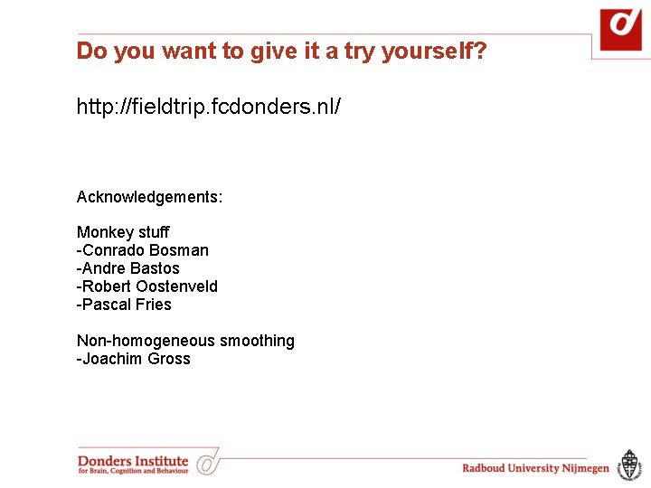 Do you want to give it a try yourself? http: //fieldtrip. fcdonders. nl/ Acknowledgements: Do you want to give it a try yourself? http: //fieldtrip. fcdonders. nl/ Acknowledgements: