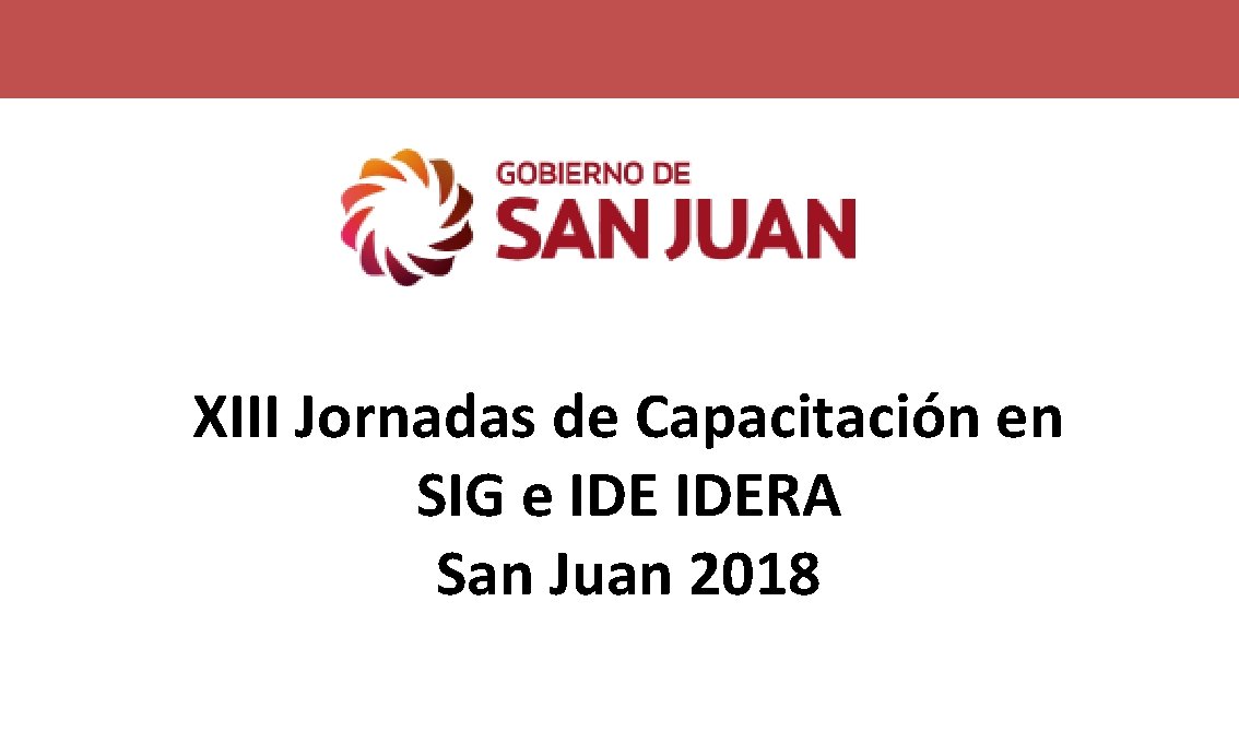 XIII Jornadas de Capacitación en SIG e IDERA San Juan 2018 XIII Jornadas de Capacitación en SIG e IDERA San Juan 2018